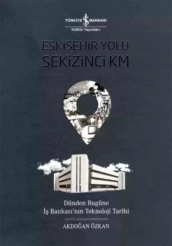 Cover of Eskişehir Yolu Sekizinci Km – Dünden Bugüne İş Bankası’nın Teknoloji Tarihi